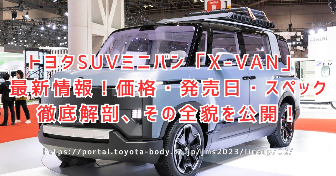 トヨタ新型SUVミニバンX-VAN いつ出る？価格は？徹底解説（https://portal.toyota-body.co.jp/jms2023/lineup/02/）